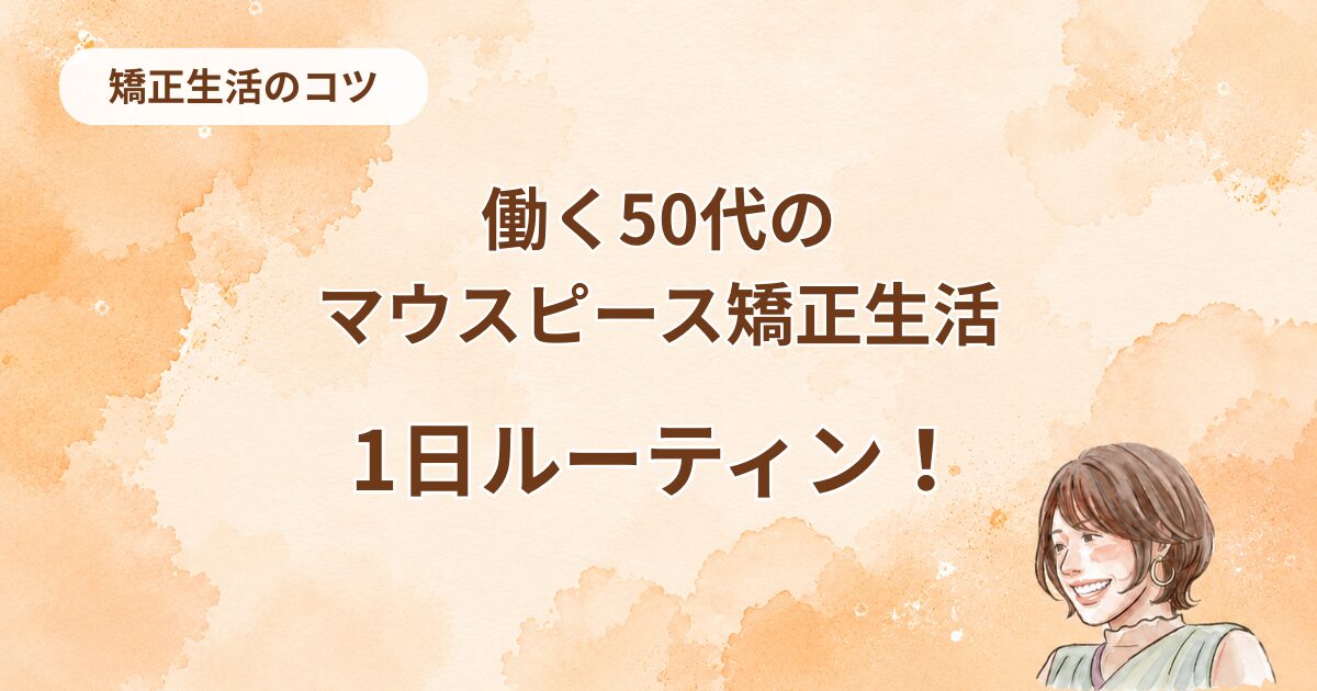マウスピース矯正が続かない人へ！50代が実践した1日ルーティンと続けるコツ