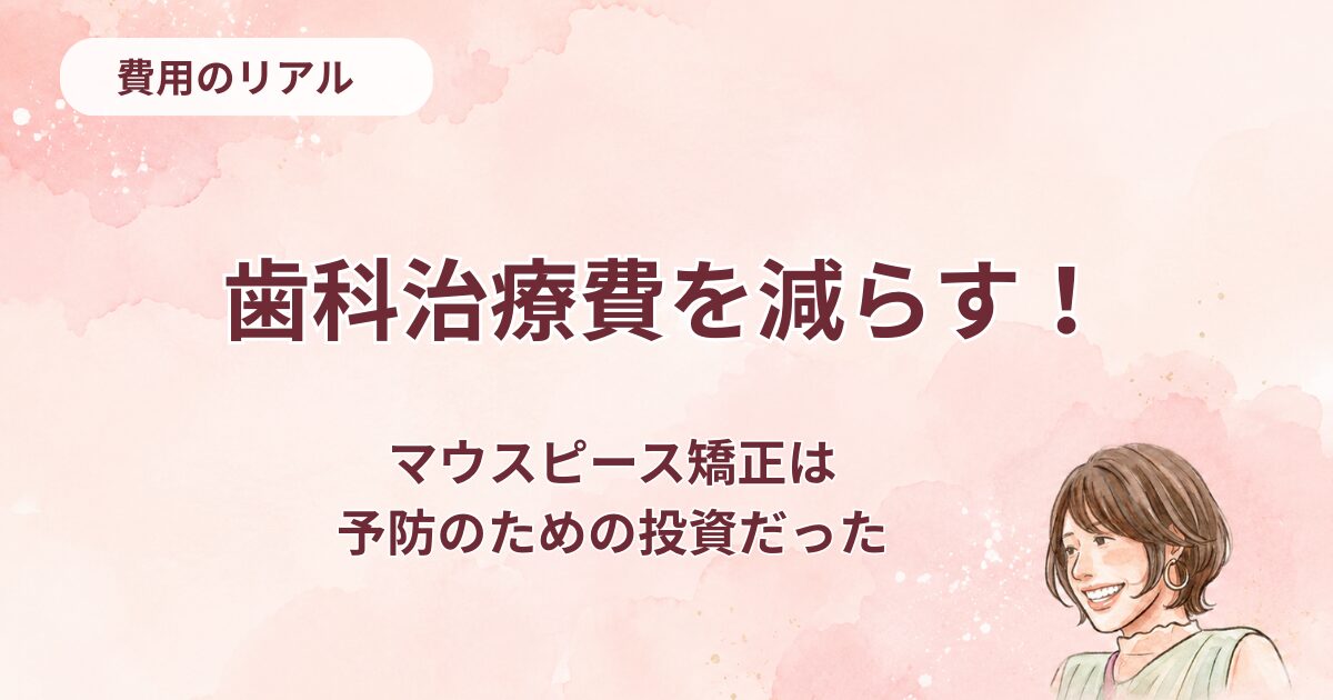 歯科治療費を減らす、マウスピース矯正は予防のための投資だった