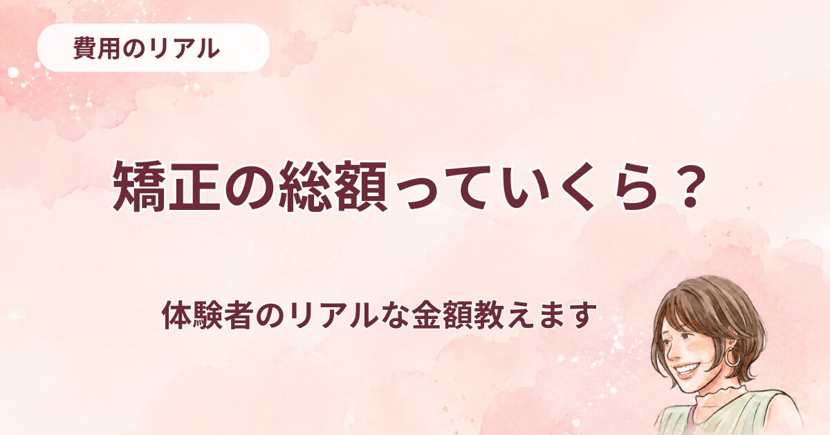 矯正の総額っていくら？体験者が教えます