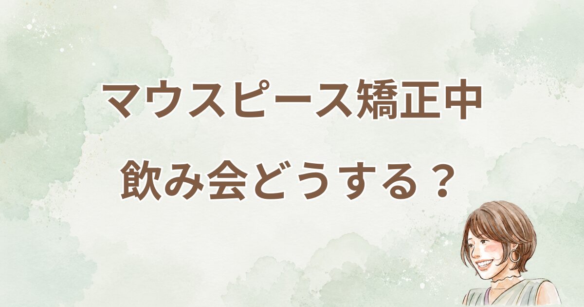 マウスピース矯正中、飲み会どうする？