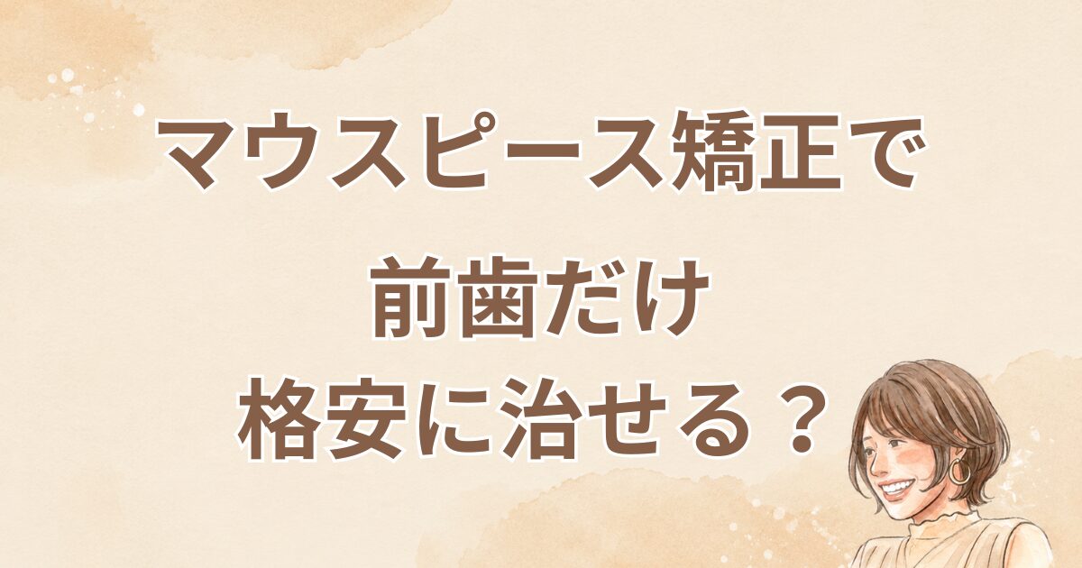 マウスピース矯正は前歯だけでもOK？全体矯正した52歳が値段・期間・後悔を正直に解説