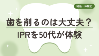 【ディスキング】マウスピース矯正で歯を削るのは大丈夫?IPRを50代が体験、削りすぎ・後悔は本当?
