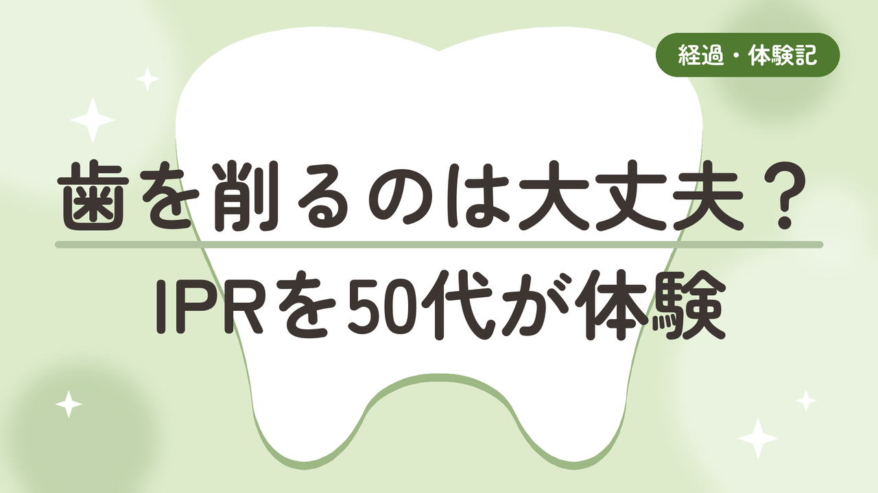 【ディスキング】マウスピース矯正で歯を削るのは大丈夫？IPRを50代が体験、削りすぎ・後悔は本当？